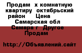 Продам 3х комнатную квартиру, октябрьский район,  › Цена ­ 2 700 - Самарская обл., Самара г. Другое » Продам   